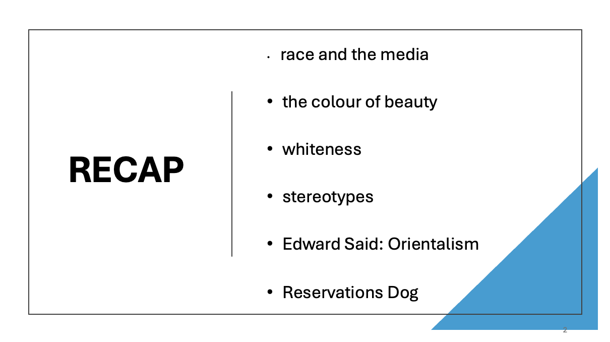 Recap Race and the media, the colour of beauty, whiteness, stereotypes, Edward Said: Orientalism, Reservation Dogs